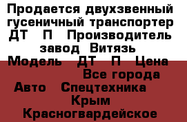 Продается двухзвенный гусеничный транспортер ДТ-10П › Производитель ­ завод “Витязь“ › Модель ­ ДТ-10П › Цена ­ 5 750 000 - Все города Авто » Спецтехника   . Крым,Красногвардейское